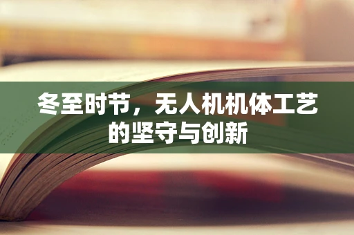 冬至时节，无人机机体工艺的坚守与创新