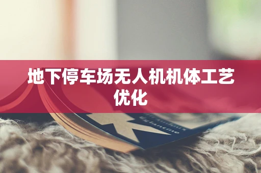 地下停车场无人机机体工艺优化