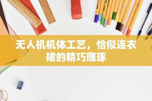 无人机机体工艺，恰似连衣裙的精巧雕琢