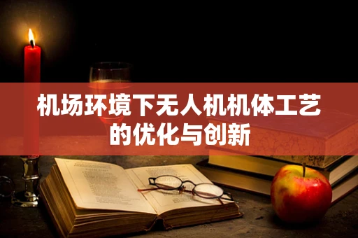 机场环境下无人机机体工艺的优化与创新
