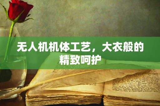 无人机机体工艺，大衣般的精致呵护