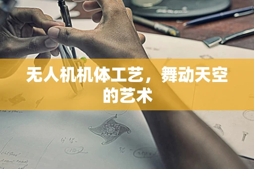 无人机机体工艺，舞动天空的艺术