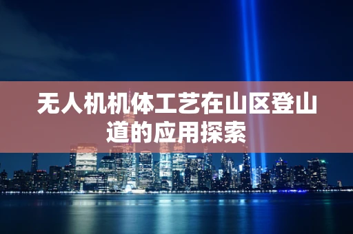 无人机机体工艺在山区登山道的应用探索