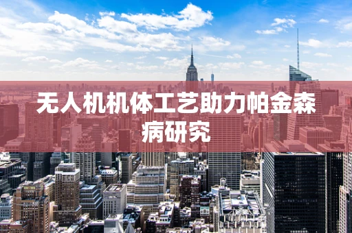 无人机机体工艺助力帕金森病研究