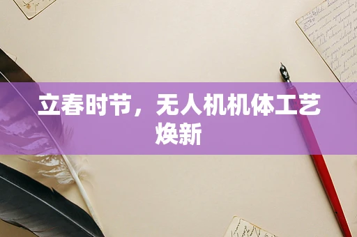 立春时节，无人机机体工艺焕新
