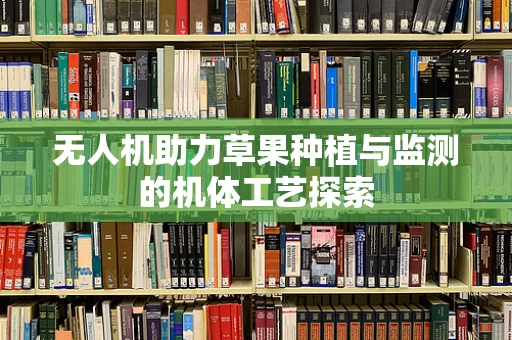 无人机助力草果种植与监测的机体工艺探索