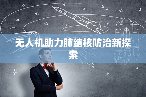 无人机助力肺结核防治新探索