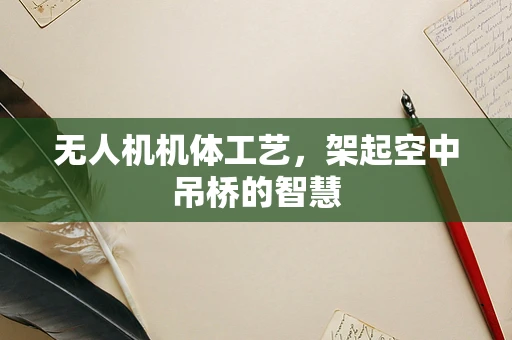无人机机体工艺，架起空中吊桥的智慧