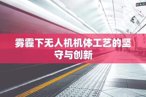 雾霾下无人机机体工艺的坚守与创新