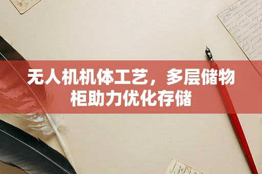 无人机机体工艺，多层储物柜助力优化存储
