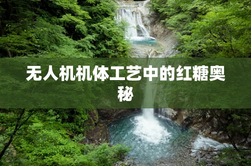 无人机机体工艺中的红糖奥秘