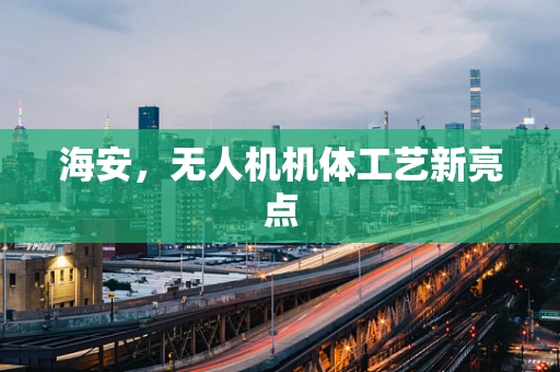 海安，无人机机体工艺新亮点