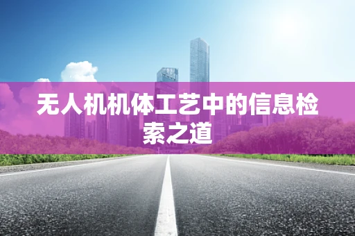 无人机机体工艺中的信息检索之道