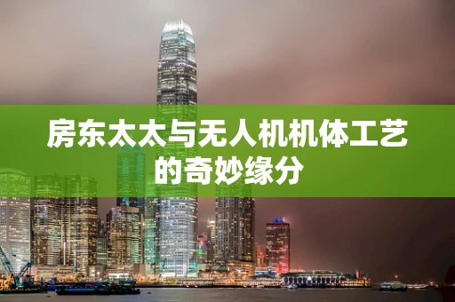 房东太太与无人机机体工艺的奇妙缘分