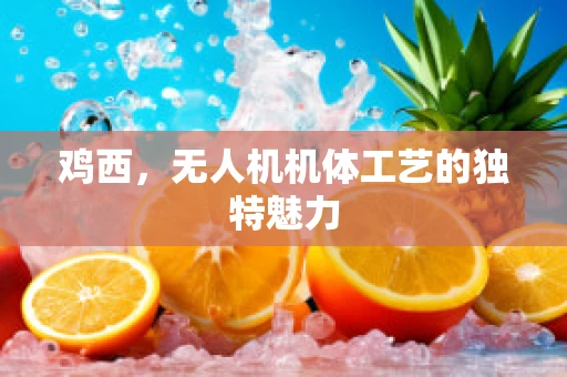 鸡西，无人机机体工艺的独特魅力