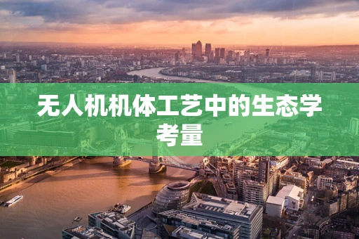 无人机机体工艺中的生态学考量