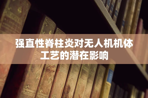 强直性脊柱炎对无人机机体工艺的潜在影响