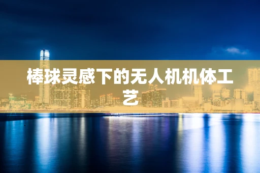 棒球灵感下的无人机机体工艺