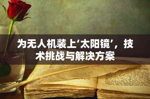 为无人机装上‘太阳镜’，技术挑战与解决方案