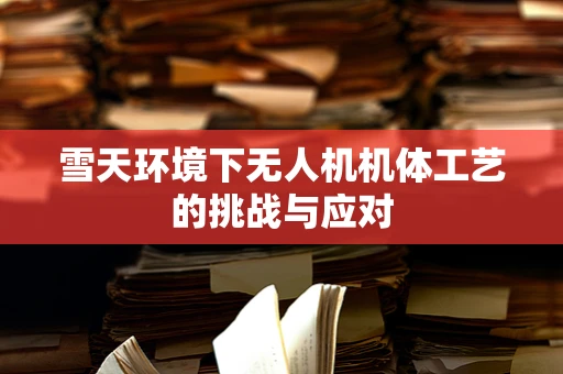 雪天环境下无人机机体工艺的挑战与应对