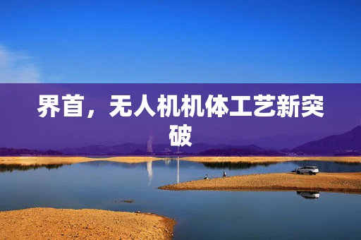 界首，无人机机体工艺新突破