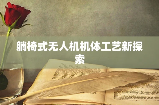 躺椅式无人机机体工艺新探索