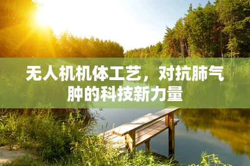 无人机机体工艺，对抗肺气肿的科技新力量