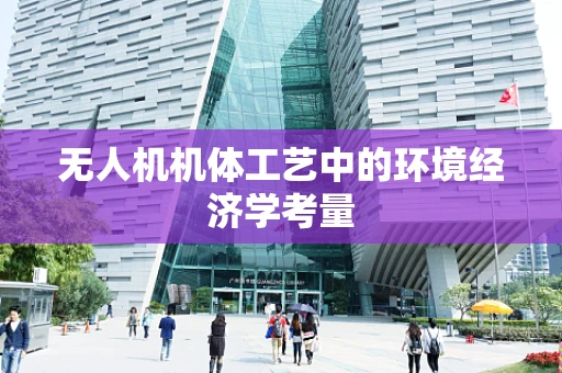 无人机机体工艺中的环境经济学考量