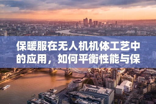保暖服在无人机机体工艺中的应用，如何平衡性能与保暖？