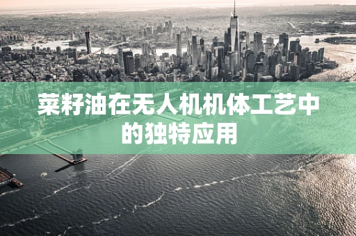菜籽油在无人机机体工艺中的独特应用