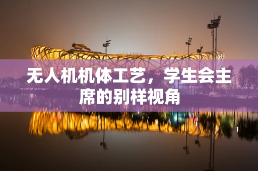 无人机机体工艺，学生会主席的别样视角