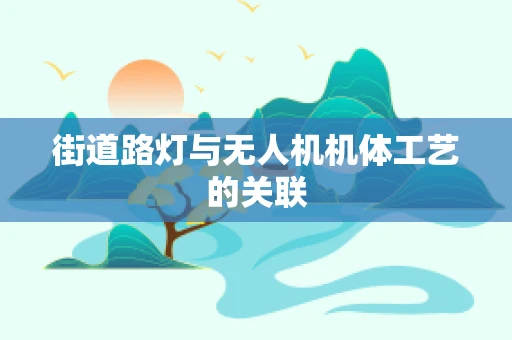 街道路灯与无人机机体工艺的关联