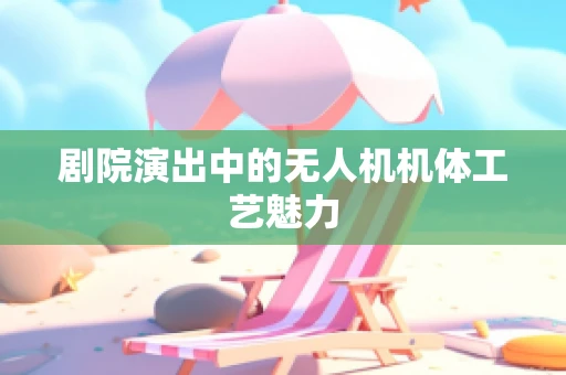 剧院演出中的无人机机体工艺魅力