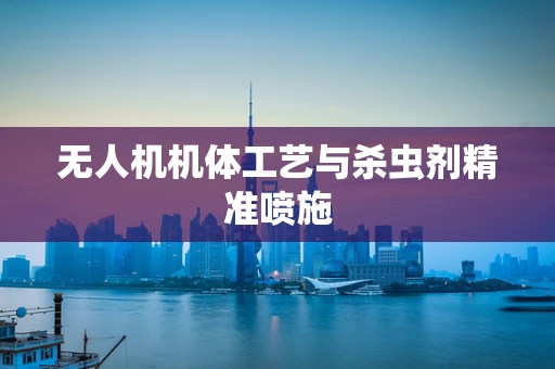 无人机机体工艺与杀虫剂精准喷施