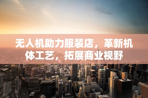 无人机助力服装店，革新机体工艺，拓展商业视野