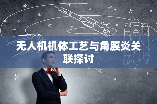 无人机机体工艺与角膜炎关联探讨