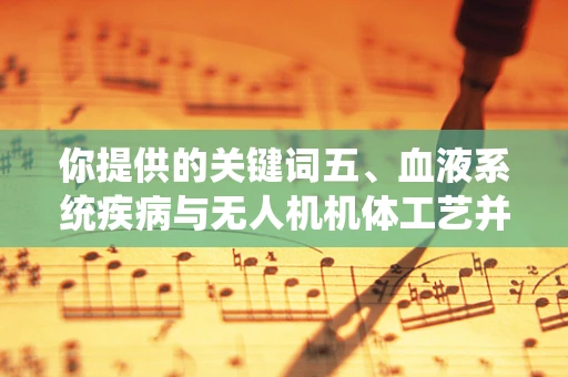 你提供的关键词五、血液系统疾病与无人机机体工艺并无直接关联，可能存在信息偏差，以下我按照无人机机体工艺相关内容为你创作