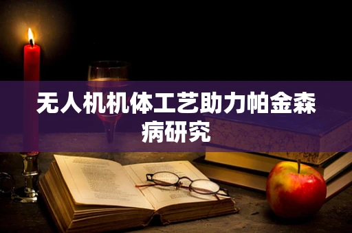 无人机机体工艺助力帕金森病研究