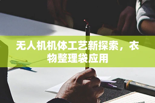 无人机机体工艺新探索，衣物整理袋应用