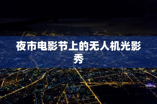 夜市电影节上的无人机光影秀