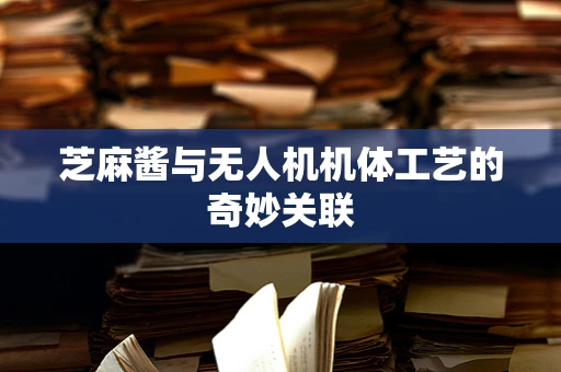 芝麻酱与无人机机体工艺的奇妙关联