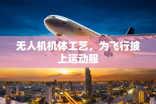 无人机机体工艺，为飞行披上运动服