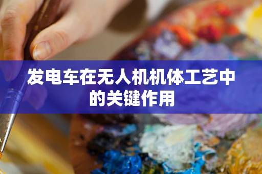 发电车在无人机机体工艺中的关键作用