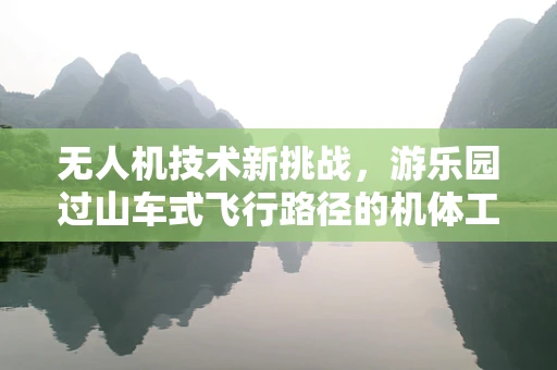 无人机技术新挑战，游乐园过山车式飞行路径的机体工艺创新？