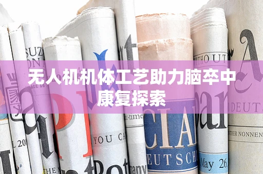 无人机机体工艺助力脑卒中康复探索