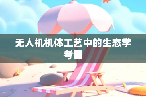 无人机机体工艺中的生态学考量