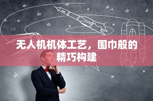 无人机机体工艺，围巾般的精巧构建