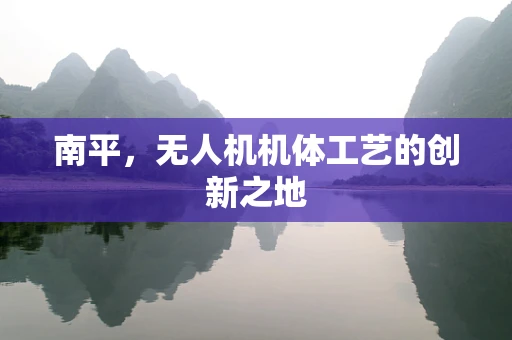 南平，无人机机体工艺的创新之地