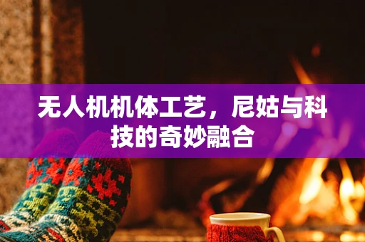 无人机机体工艺，尼姑与科技的奇妙融合