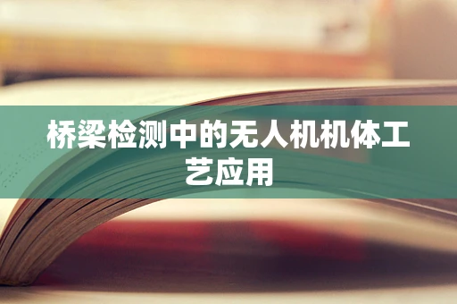 桥梁检测中的无人机机体工艺应用